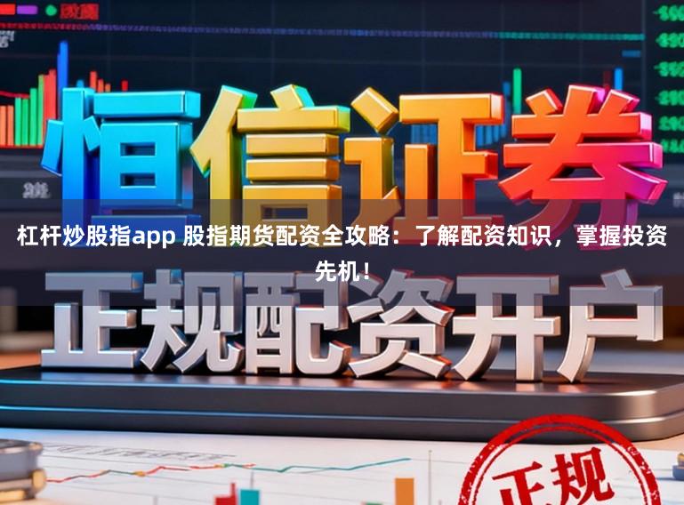 杠杆炒股指app 股指期货配资全攻略:了解配资知识,掌握投资先机!