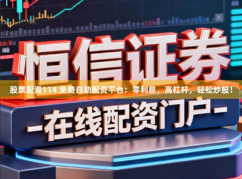 股票配资114 免费自助配资平台：零利息，高杠杆，轻松炒股！