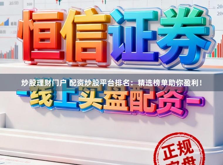 炒股理财门户 配资炒股平台排名：精选榜单助你盈利！