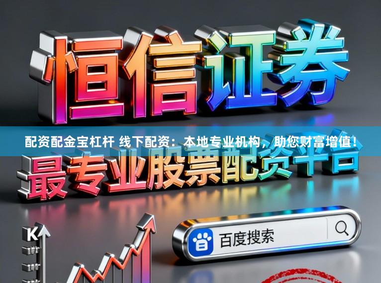 配资配金宝杠杆 线下配资：本地专业机构，助您财富增值！