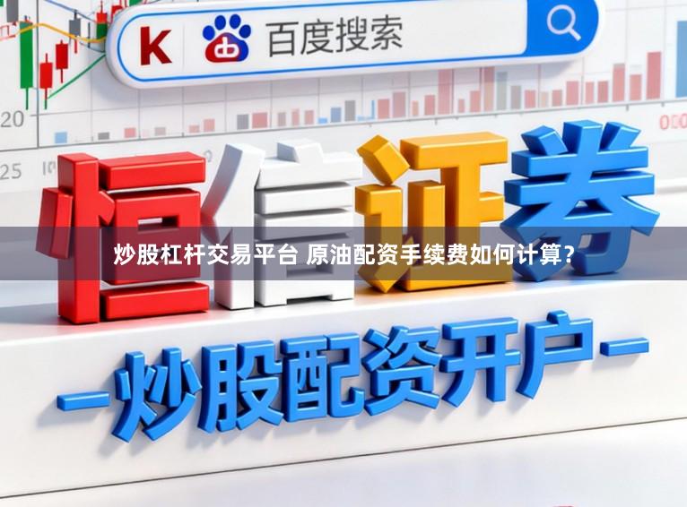 炒股杠杆交易平台 原油配资手续费如何计算?