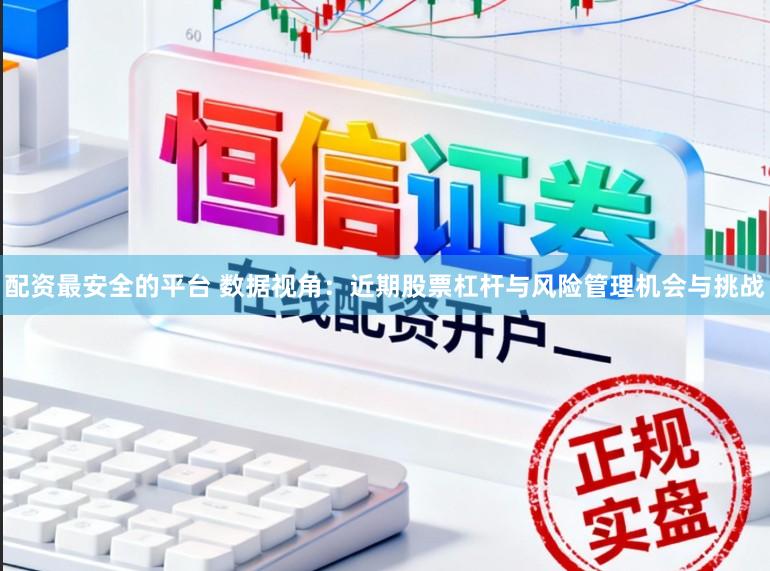 配资最安全的平台 数据视角:近期股票杠杆与风险管理机会与挑战