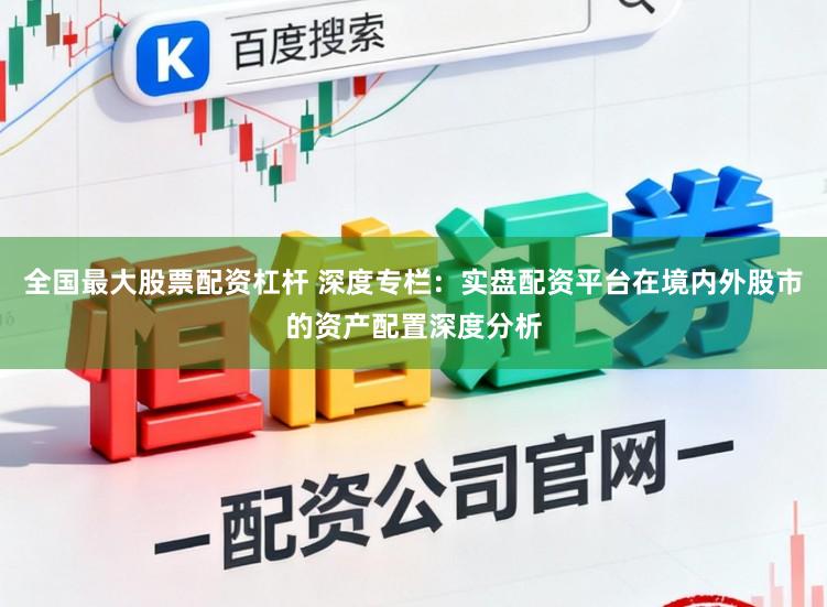 全国最大股票配资杠杆 深度专栏：实盘配资平台在境内外股市的资产配置深度分析