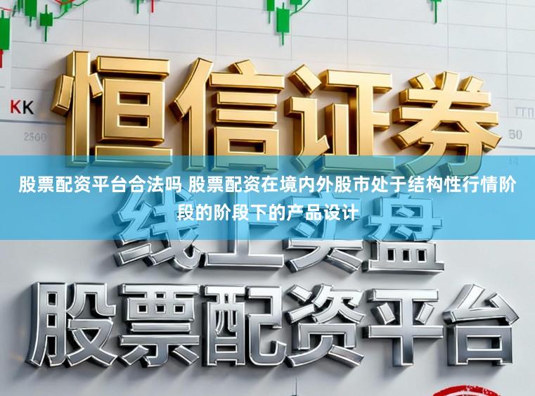 股票配资平台合法吗 股票配资在境内外股市处于结构性行情阶段的阶段下的产品设计
