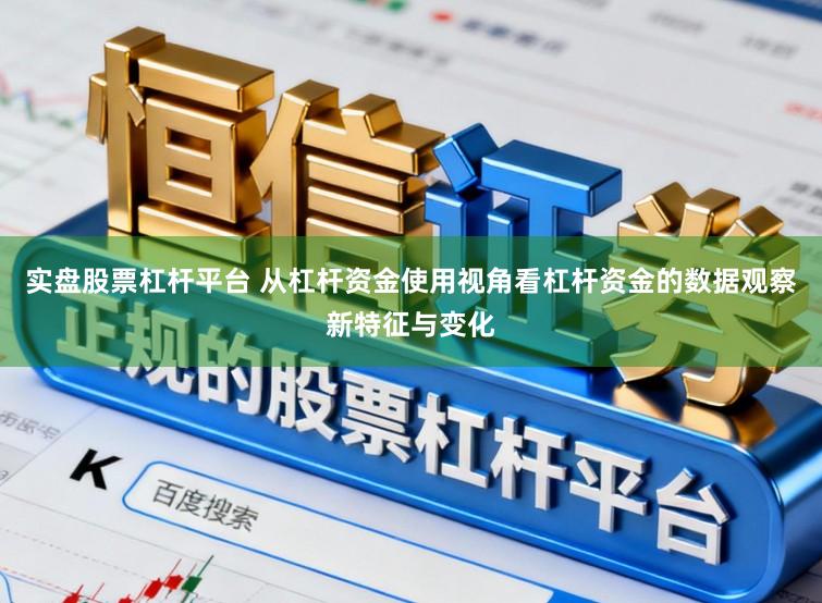 实盘股票杠杆平台 从杠杆资金使用视角看杠杆资金的数据观察新特征与变化