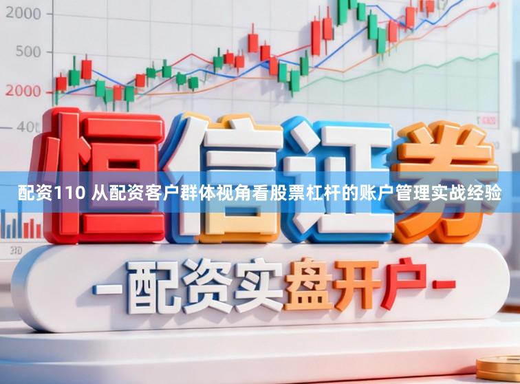 配资110 从配资客户群体视角看股票杠杆的账户管理实战经验