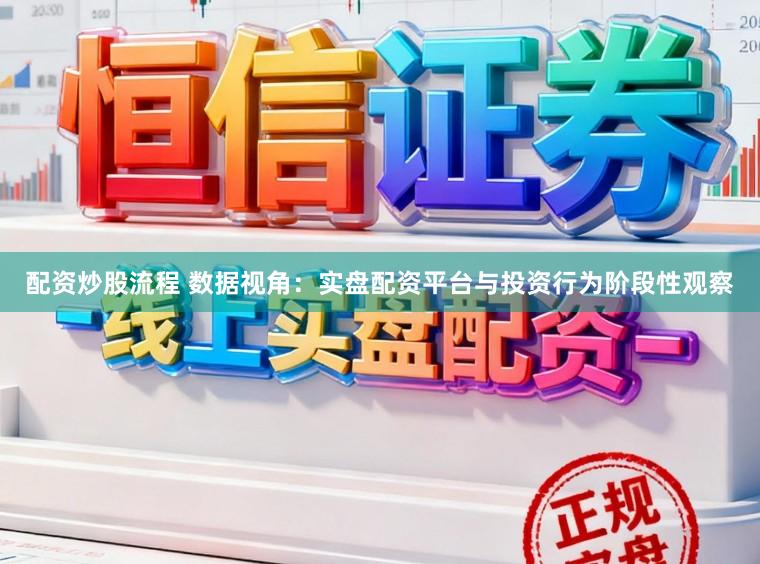 配资炒股流程 数据视角：实盘配资平台与投资行为阶段性观察