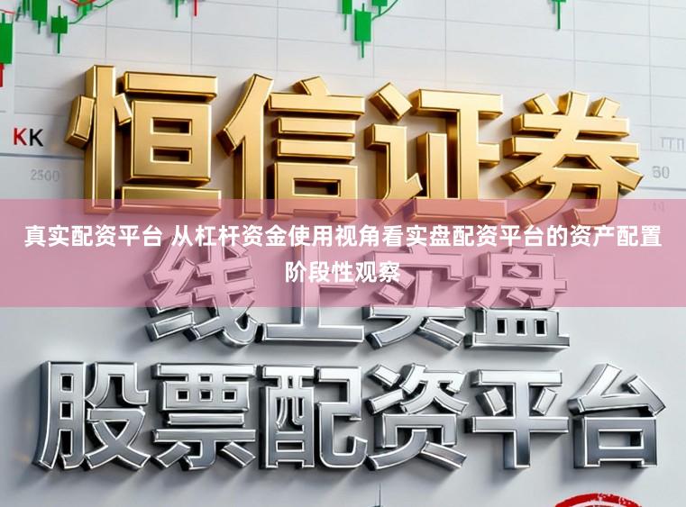真实配资平台 从杠杆资金使用视角看实盘配资平台的资产配置阶段性观察