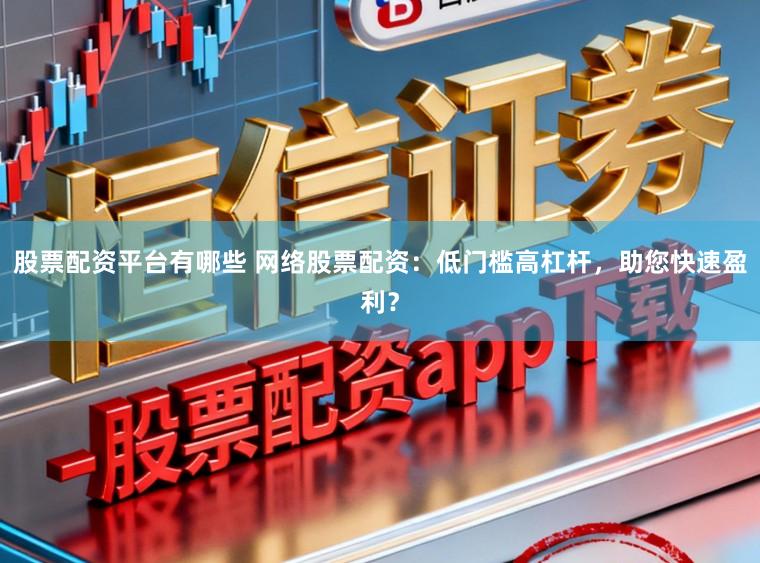 股票配资平台有哪些 网络股票配资：低门槛高杠杆，助您快速盈利？