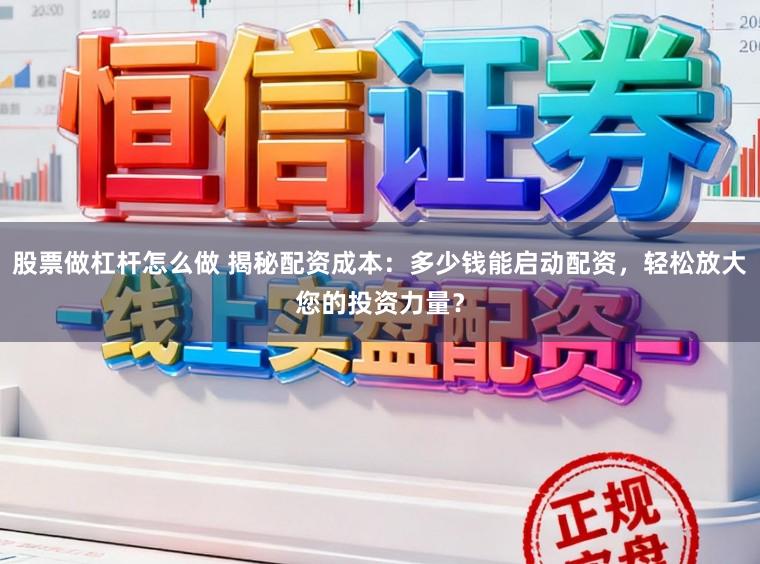 股票做杠杆怎么做 揭秘配资成本：多少钱能启动配资，轻松放大您的投资力量？