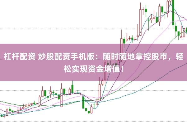 杠杆配资 炒股配资手机版：随时随地掌控股市，轻松实现资金增值！