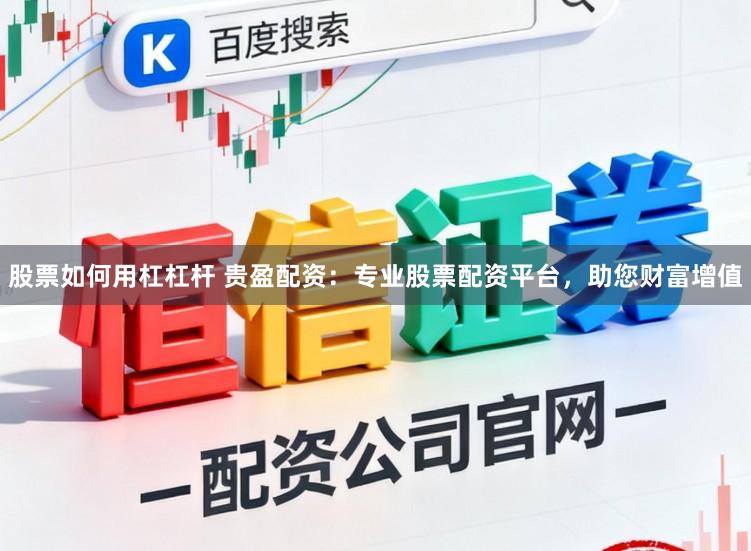 股票如何用杠杠杆 贵盈配资：专业股票配资平台，助您财富增值