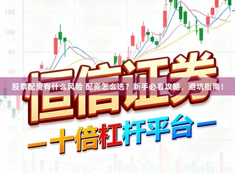 股票配资有什么风险 配资怎么选？新手必看攻略，避坑指南！