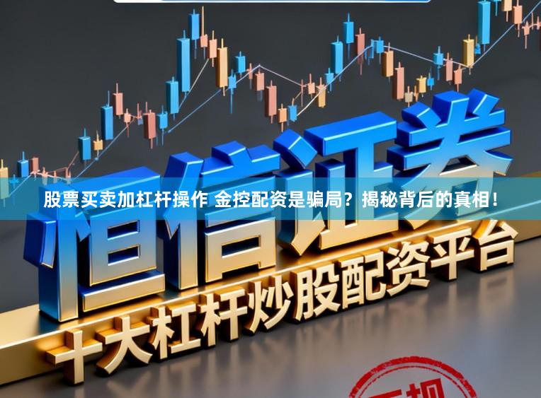 股票买卖加杠杆操作 金控配资是骗局？揭秘背后的真相！