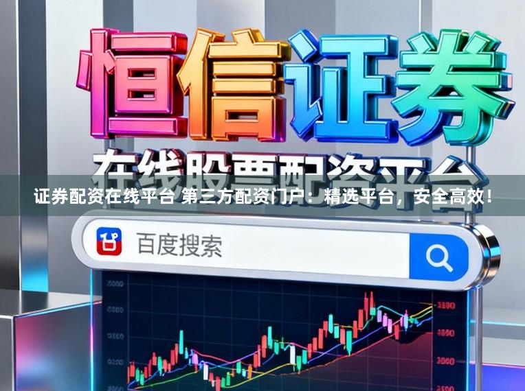 证券配资在线平台 第三方配资门户：精选平台，安全高效！