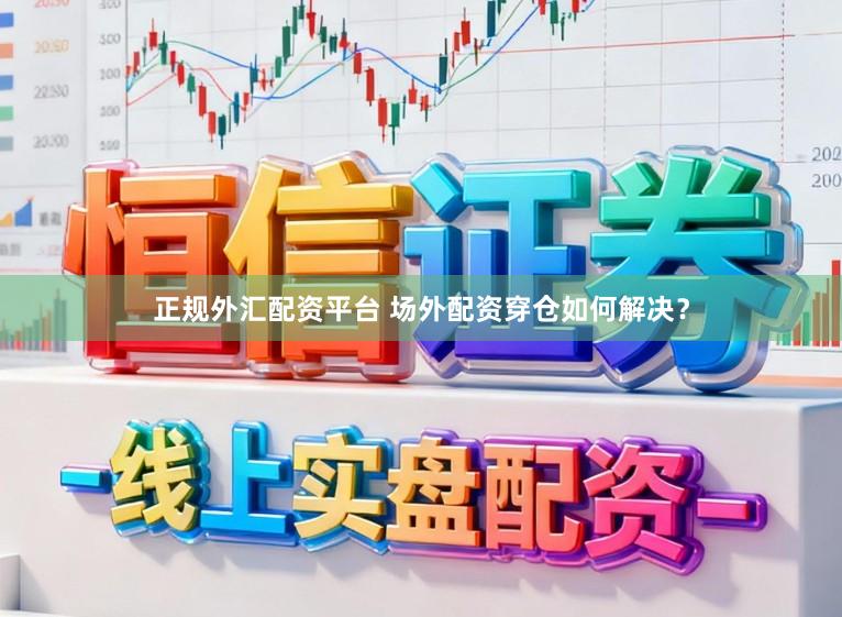 正规外汇配资平台 场外配资穿仓如何解决？