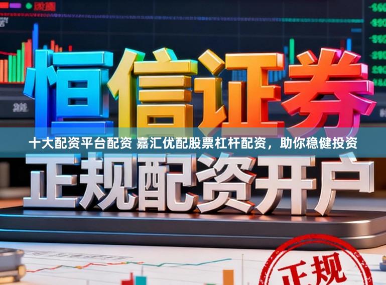 十大配资平台配资 嘉汇优配股票杠杆配资,助你稳健投资
