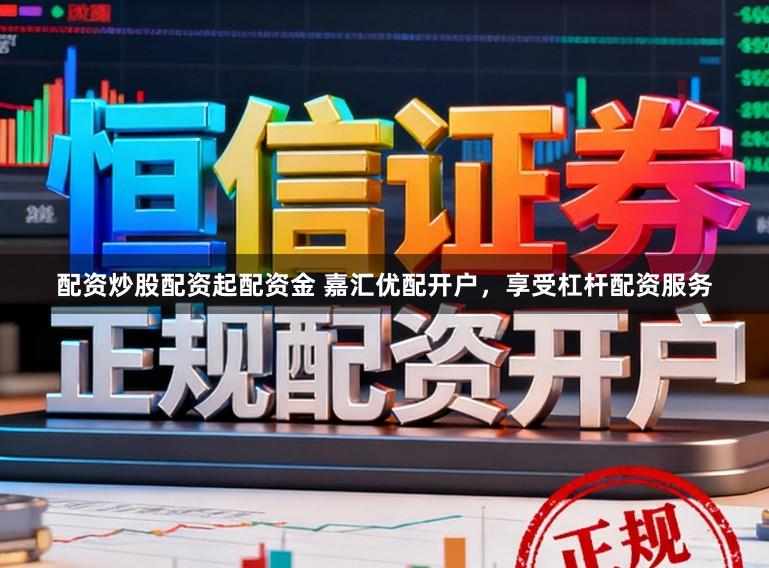 配资炒股配资起配资金 嘉汇优配开户，享受杠杆配资服务