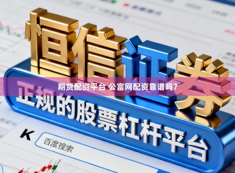 期货配资平台 公富网配资靠谱吗？