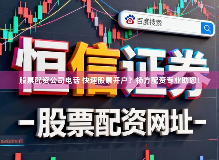 股票配资公司电话 快速股票开户？杨方配资专业助您！