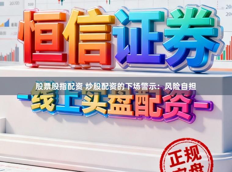 股票股指配资 炒股配资的下场警示：风险自担
