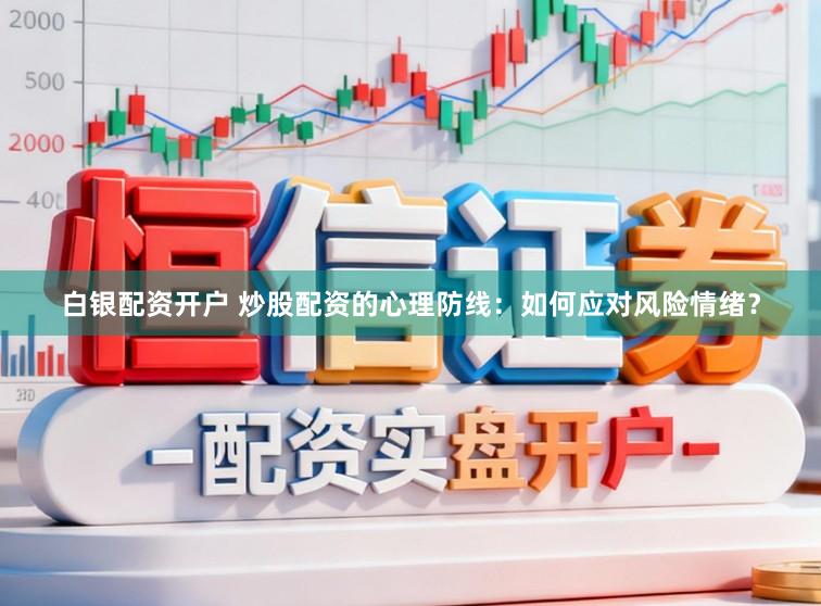 白银配资开户 炒股配资的心理防线：如何应对风险情绪？