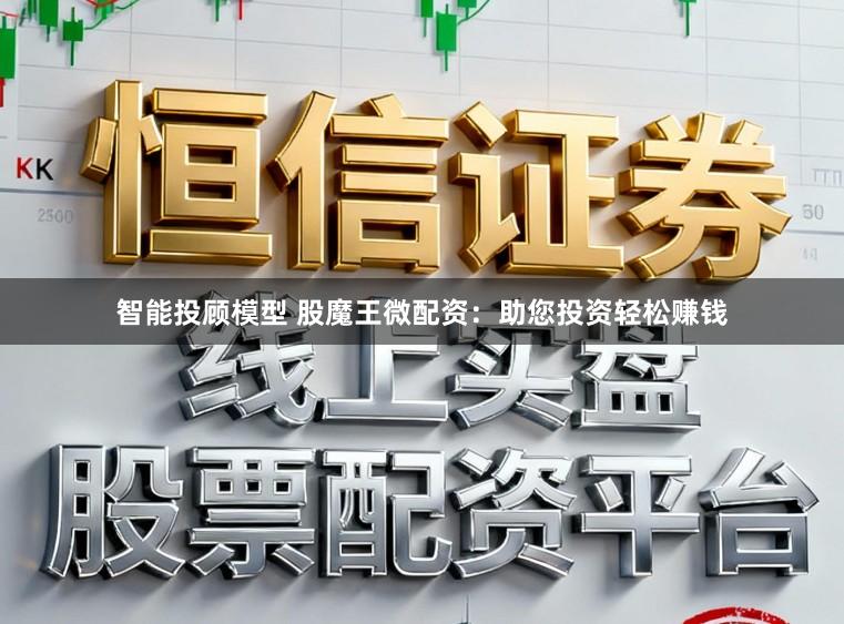 智能投顾模型 股魔王微配资：助您投资轻松赚钱