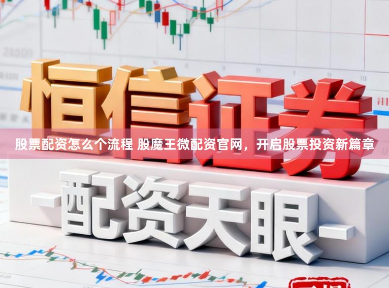 股票配资怎么个流程 股魔王微配资官网，开启股票投资新篇章